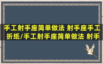 手工射手座简单做法 射手座手工折纸/手工射手座简单做法 射手座手工折纸-我的网站